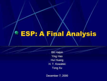 ESP: A Final Analysis Bill Halpin Ying Hao Hui Huang H. T. Kowalski Tong Xu December 7, 2000.
