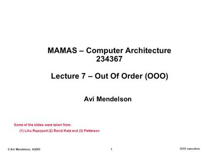 OOO execution © Avi Mendelson, 4/2005 1 MAMAS – Computer Architecture 234367 Lecture 7 – Out Of Order (OOO) Avi Mendelson Some of the slides were taken.