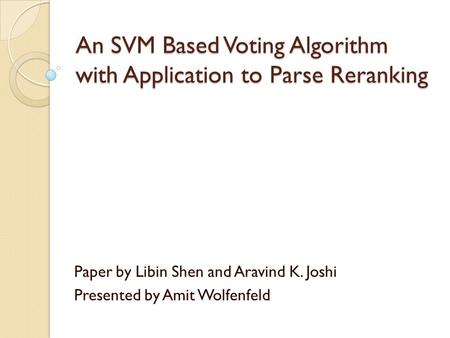 An SVM Based Voting Algorithm with Application to Parse Reranking Paper by Libin Shen and Aravind K. Joshi Presented by Amit Wolfenfeld.