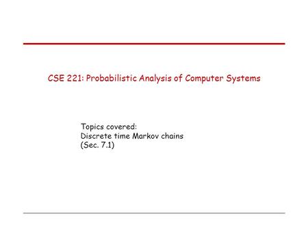 CSE 221: Probabilistic Analysis of Computer Systems Topics covered: Discrete time Markov chains (Sec. 7.1)