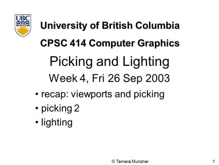 University of British Columbia CPSC 414 Computer Graphics © Tamara Munzner 1 Picking and Lighting Week 4, Fri 26 Sep 2003 recap: viewports and picking.