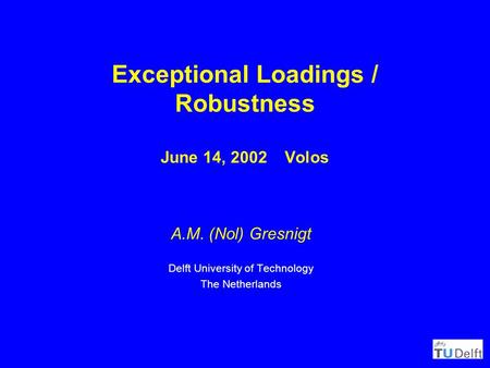 Exceptional Loadings / Robustness June 14, 2002 Volos A.M. (Nol) Gresnigt Delft University of Technology The Netherlands.
