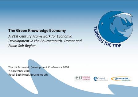 The Green Knowledge Economy A 21st Century Framework for Economic Development in the Bournemouth, Dorset and Poole Sub-Region The UK Economic Development.