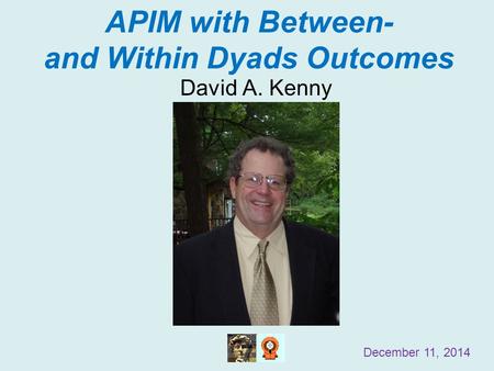 APIM with Between- and Within Dyads Outcomes David A. Kenny December 11, 2014.