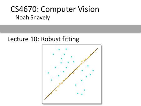 Lecture 10: Robust fitting CS4670: Computer Vision Noah Snavely.