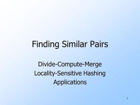 1 Finding Similar Pairs Divide-Compute-Merge Locality-Sensitive Hashing Applications.