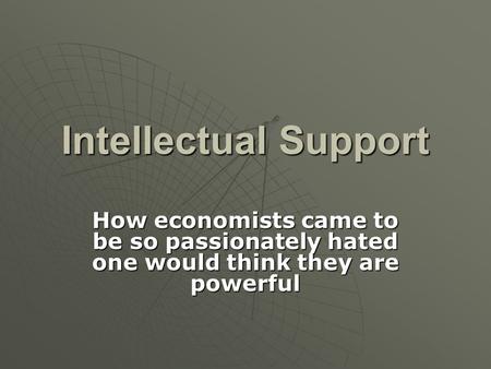 Intellectual Support How economists came to be so passionately hated one would think they are powerful.