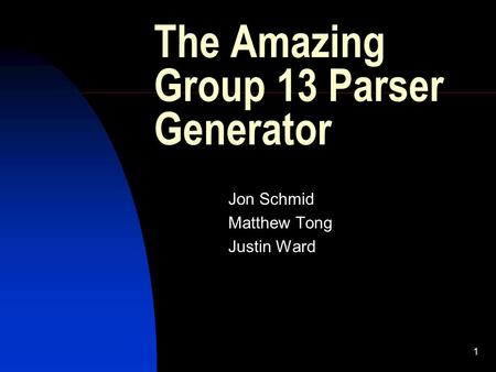 1 The Amazing Group 13 Parser Generator Jon Schmid Matthew Tong Justin Ward.