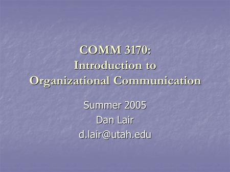COMM 3170: Introduction to Organizational Communication Summer 2005 Dan Lair