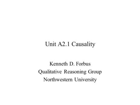 Unit A2.1 Causality Kenneth D. Forbus Qualitative Reasoning Group Northwestern University.