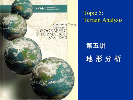 Topic 5: Terrain Analysis 第五讲 地 形 分 析. Chapter 12 12.1 Introduction 12.2 Data for Terrain Mapping and Analysis 12.2.1 DEM 12.2.2 TIN 12.3 Terrain Mapping.