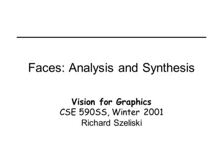Faces: Analysis and Synthesis Vision for Graphics CSE 590SS, Winter 2001 Richard Szeliski.