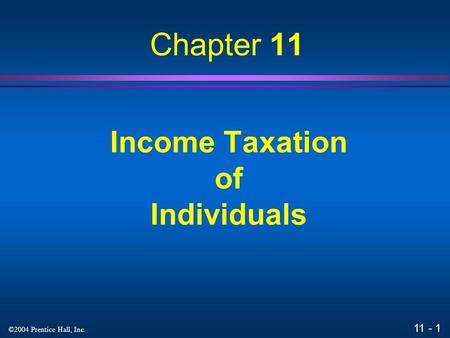 11 - 1 ©2004 Prentice Hall, Inc. Income Taxation of Individuals Chapter 11.