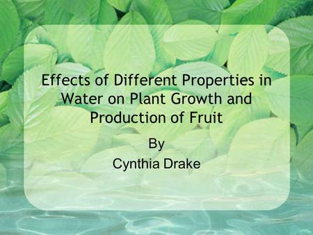 Effects of Different Properties in Water on Plant Growth and Production of Fruit By Cynthia Drake.