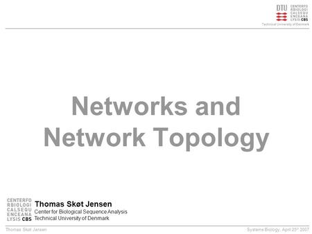 Systems Biology, April 25 th 2007Thomas Skøt Jensen Technical University of Denmark Networks and Network Topology Thomas Skøt Jensen Center for Biological.