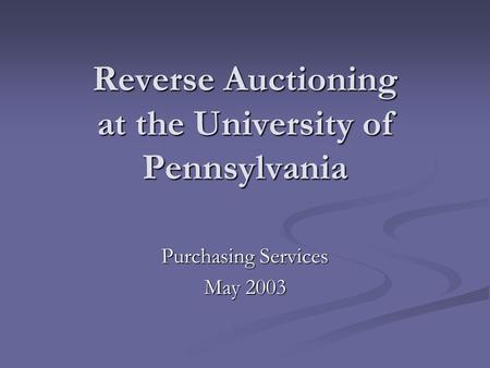 Reverse Auctioning at the University of Pennsylvania Purchasing Services May 2003.