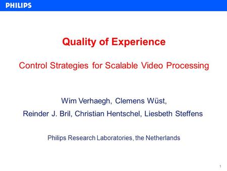 1 Quality of Experience Control Strategies for Scalable Video Processing Wim Verhaegh, Clemens Wüst, Reinder J. Bril, Christian Hentschel, Liesbeth Steffens.