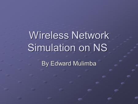 Wireless Network Simulation on NS By Edward Mulimba.