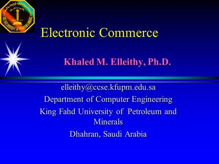 Electronic Commerce Khaled M. Elleithy, Ph.D. Department of Computer Engineering King Fahd University of Petroleum and Minerals.