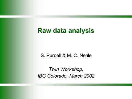 Raw data analysis S. Purcell & M. C. Neale Twin Workshop, IBG Colorado, March 2002.