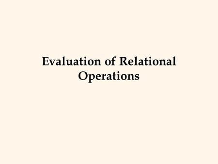 Evaluation of Relational Operations. Relational Operations v We will consider how to implement: – Selection ( ) Selects a subset of rows from relation.