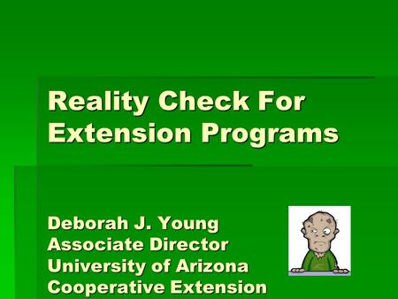 Reality Check For Extension Programs Deborah J. Young Associate Director University of Arizona Cooperative Extension.