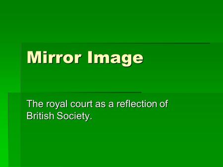 Mirror Image The royal court as a reflection of British Society.