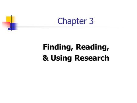 Chapter 3 Finding, Reading, & Using Research. Reading & Using Research Reviewing previous research Informs us of previous results Allows us to benefit.