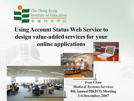 1 Using Account Status Web Service to design value-added services for your online applications Ivan Chan Media & Systems Services 8th Annual HKIUG Meeting.