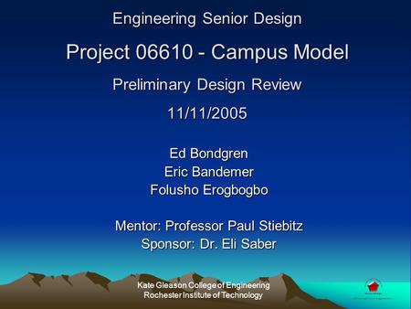 Engineering Senior Design Project 06610 - Campus Model Preliminary Design Review 11/11/2005 Ed Bondgren Eric Bandemer Folusho Erogbogbo Mentor: Professor.