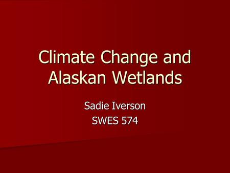 Climate Change and Alaskan Wetlands Sadie Iverson SWES 574.