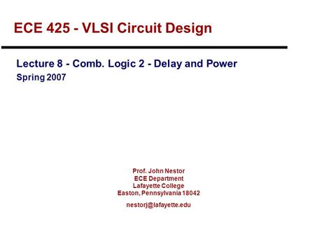 Prof. John Nestor ECE Department Lafayette College Easton, Pennsylvania 18042 ECE 425 - VLSI Circuit Design Lecture 8 - Comb. Logic.