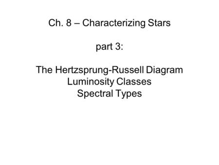 Ch. 8 – Characterizing Stars part 3: The Hertzsprung-Russell Diagram Luminosity Classes Spectral Types.
