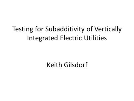 Testing for Subadditivity of Vertically Integrated Electric Utilities Keith Gilsdorf.