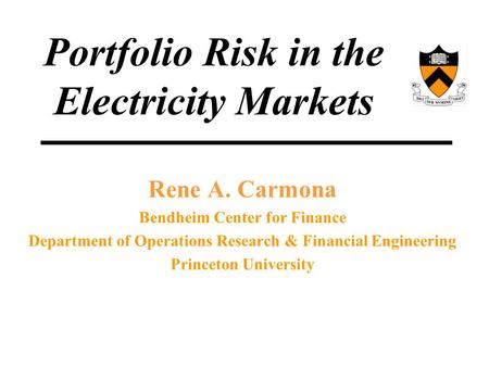 Rene A. Carmona Bendheim Center for Finance Department of Operations Research & Financial Engineering Princeton University Portfolio Risk in the Electricity.