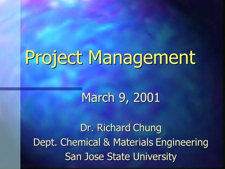 Project Management March 9, 2001 Dr. Richard Chung Dept. Chemical & Materials Engineering San Jose State University.