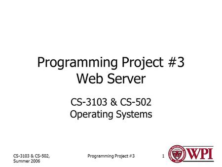 CS-3103 & CS-502, Summer 2006 Programming Project #31 Programming Project #3 Web Server CS-3103 & CS-502 Operating Systems.