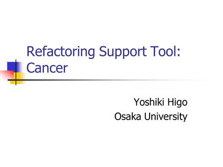 Refactoring Support Tool: Cancer Yoshiki Higo Osaka University.