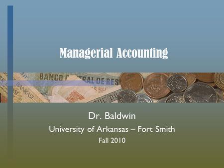 Managerial Accounting Dr. Baldwin University of Arkansas – Fort Smith Fall 2010.