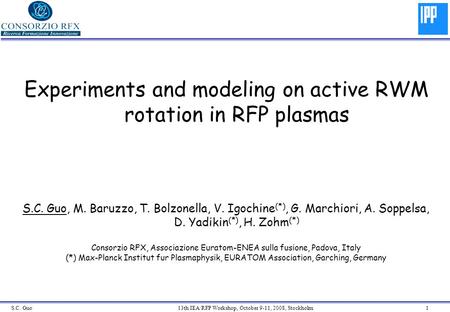 S.C. Guo 13th IEA/RFP Workshop, October 9-11, 2008, Stockholm 1 Experiments and modeling on active RWM rotation in RFP plasmas S.C. Guo, M. Baruzzo, T.