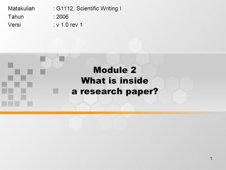 1 Module 2 What is inside a research paper? Matakuliah: G1112, Scientific Writing I Tahun: 2006 Versi: v 1.0 rev 1.