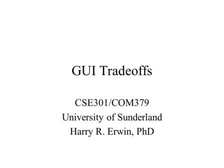 GUI Tradeoffs CSE301/COM379 University of Sunderland Harry R. Erwin, PhD.