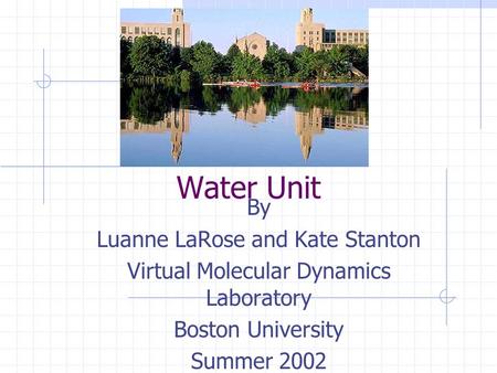 Water Unit By Luanne LaRose and Kate Stanton Virtual Molecular Dynamics Laboratory Boston University Summer 2002.