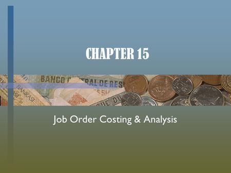 CHAPTER 15 Job Order Costing & Analysis. Cost Accounting Systems determine the costs associated with products (or services). ________ Cost System (this.