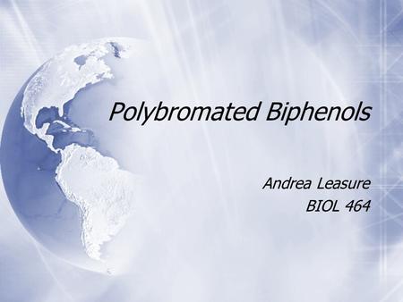 Polybromated Biphenols Andrea Leasure BIOL 464 Andrea Leasure BIOL 464.
