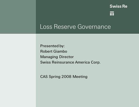 Loss Reserve Governance Presented by: Robert Giambo Managing Director Swiss Reinsurance America Corp. CAS Spring 2008 Meeting.
