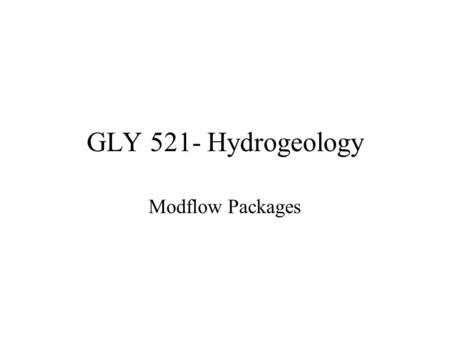GLY 521- Hydrogeology Modflow Packages. Block Center Flow (BCF) Package The BCF package is the central package for all solutions Specify the way each.