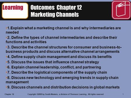 Chapter 12Copyright ©2008 by South-Western, a division of Thomson Learning. All rights reserved 1 Learning Outcomes Chapter 12 Marketing Channels  1.Explain.