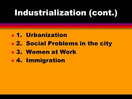 Industrialization (cont.) l 1. Urbanization l 2. Social Problems in the city l 3. Women at Work l 4. Immigration.