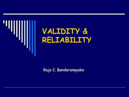 VALIDITY & RELIABILITY Raja C. Bandaranayake. QUALITIES OF MEASUREMENT DEVICES  Validity Does it measure what it is supposed to measure?  Reliability.